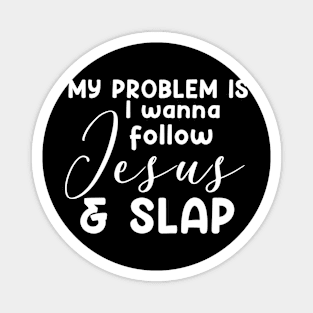 My Problem Is I Wanna Follow Jesus Slap People Too Funny Magnet
